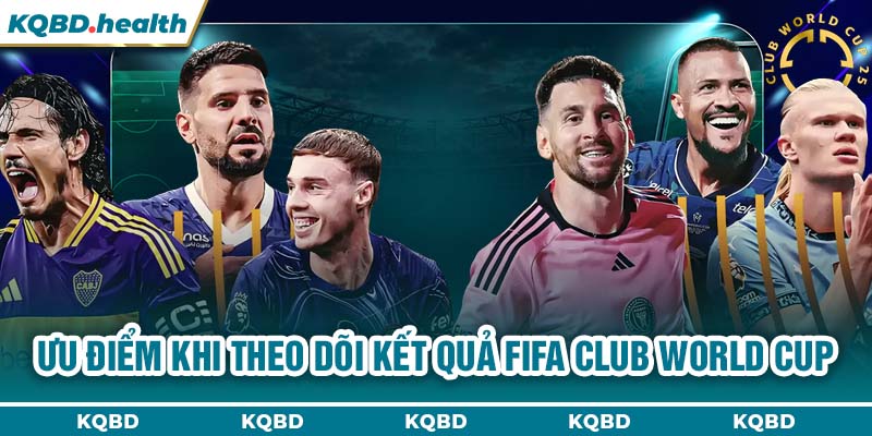 Ưu điểm khi theo dõi kết quả FIFA Club World Cup